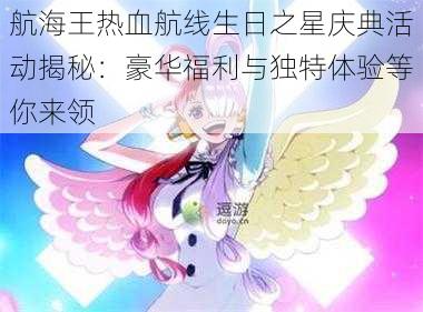 航海王热血航线生日之星庆典活动揭秘：豪华福利与独特体验等你来领