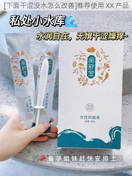 [下面干涩没水怎么改善]推荐使用 XX 产品