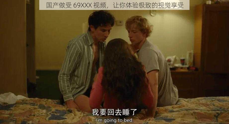 国产做受 69XXX 视频，让你体验极致的视觉享受