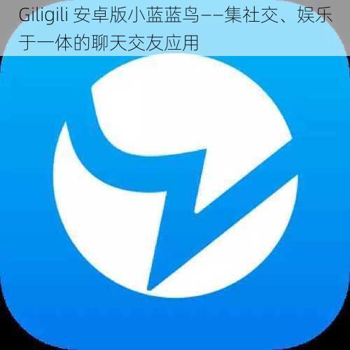 Giligili 安卓版小蓝蓝鸟——集社交、娱乐于一体的聊天交友应用