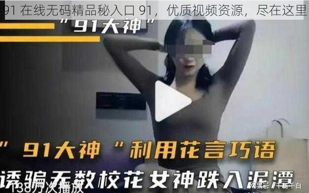 91 在线无码精品秘入口 91，优质视频资源，尽在这里