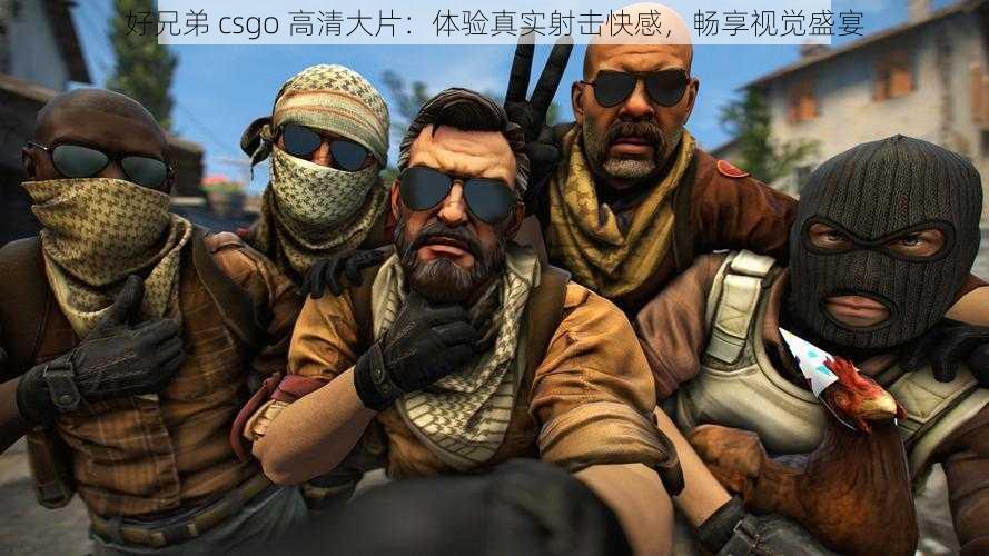 好兄弟 csgo 高清大片：体验真实射击快感，畅享视觉盛宴