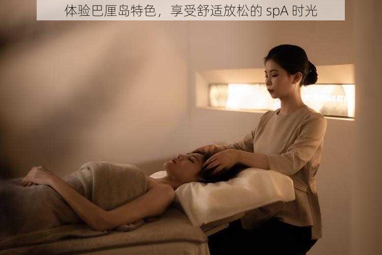 体验巴厘岛特色，享受舒适放松的 spA 时光