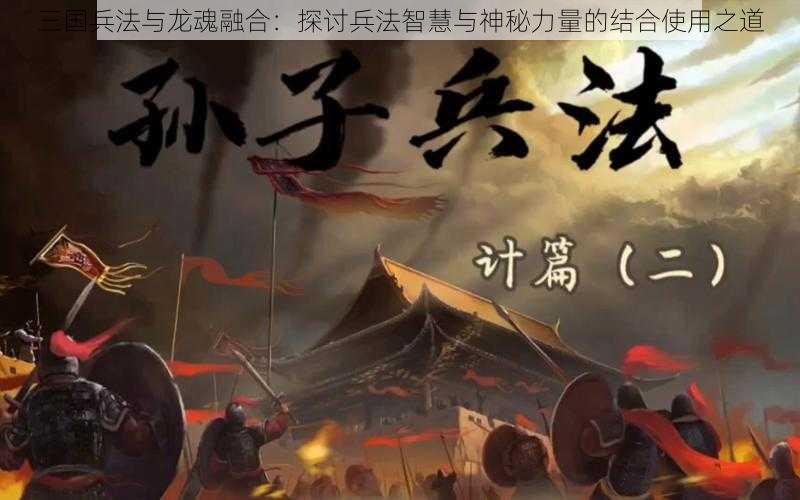 三国兵法与龙魂融合：探讨兵法智慧与神秘力量的结合使用之道