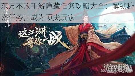 东方不败手游隐藏任务攻略大全：解锁秘密任务，成为顶尖玩家