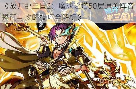 《放开那三国2：魔魂之塔50层通关阵容搭配与攻略技巧全解析》