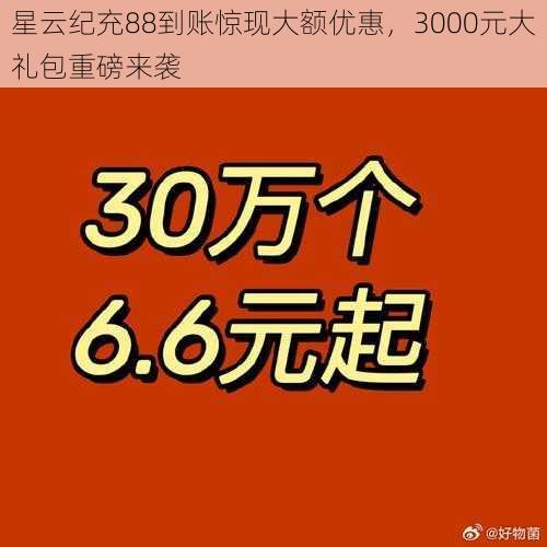 星云纪充88到账惊现大额优惠，3000元大礼包重磅来袭