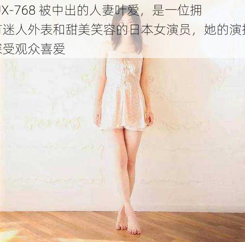 JUX-768 被中出的人妻叶爱，是一位拥有迷人外表和甜美笑容的日本女演员，她的演技深受观众喜爱