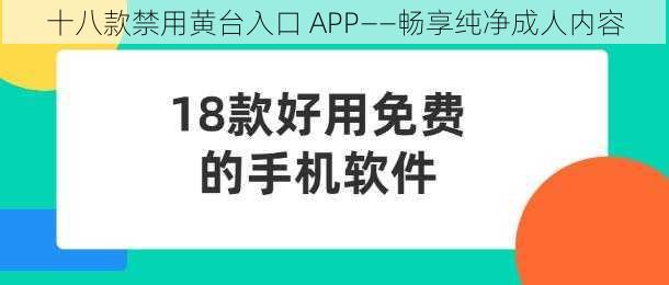 十八款禁用黄台入口 APP——畅享纯净成人内容