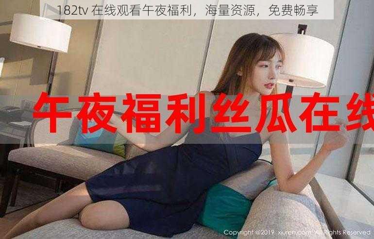 182tv 在线观看午夜福利，海量资源，免费畅享