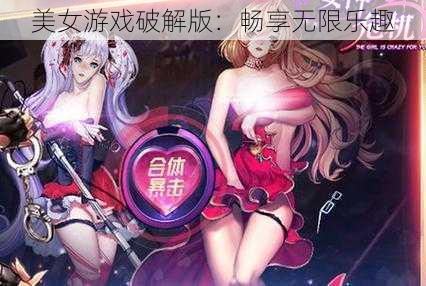 美女游戏破解版：畅享无限乐趣