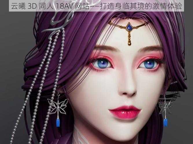 云曦 3D 同人 18AV 网站——打造身临其境的激情体验