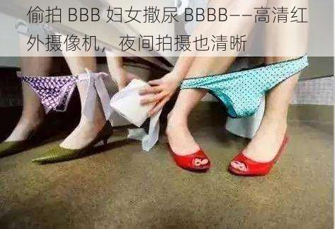 偷拍 BBB 妇女撒尿 BBBB——高清红外摄像机，夜间拍摄也清晰