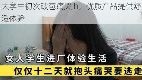 大学生初次破苞痛哭 h，优质产品提供舒适体验