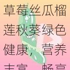 草莓丝瓜榴莲秋葵绿色健康，营养丰富，畅享美味，尽在其中