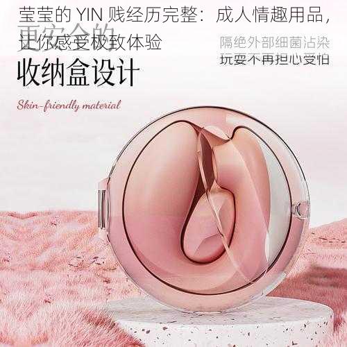 莹莹的 YIN 贱经历完整：成人情趣用品，让你感受极致体验