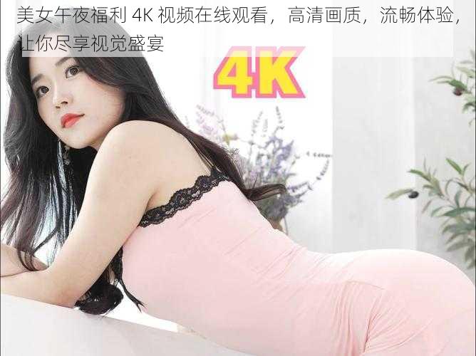 美女午夜福利 4K 视频在线观看，高清画质，流畅体验，让你尽享视觉盛宴