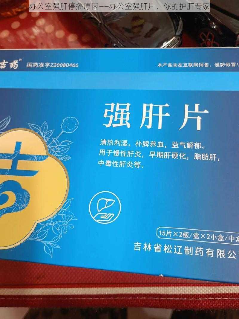 办公室强肝停播原因——办公室强肝片，你的护肝专家