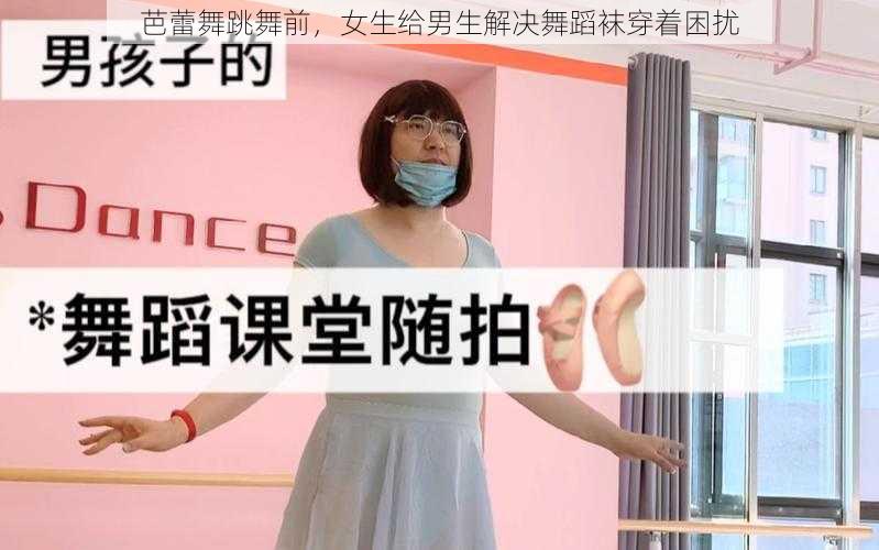 芭蕾舞跳舞前，女生给男生解决舞蹈袜穿着困扰