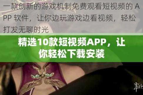 一款创新的游戏机制免费观看短视频的 APP 软件，让你边玩游戏边看视频，轻松打发无聊时光