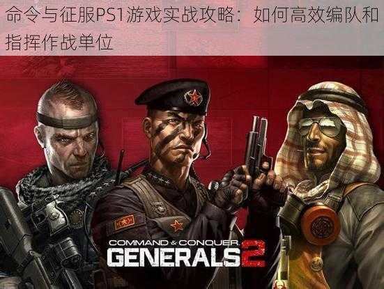 命令与征服PS1游戏实战攻略：如何高效编队和指挥作战单位