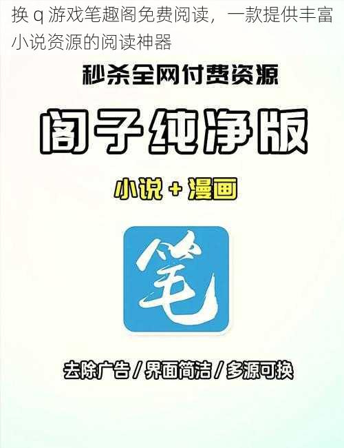 换 q 游戏笔趣阁免费阅读，一款提供丰富小说资源的阅读神器