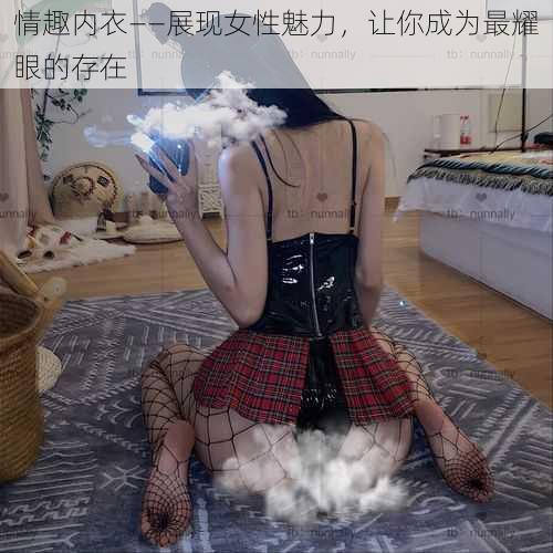 情趣内衣——展现女性魅力，让你成为最耀眼的存在