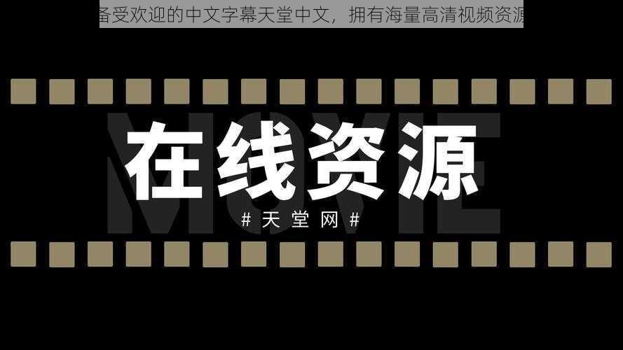 备受欢迎的中文字幕天堂中文，拥有海量高清视频资源