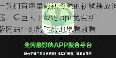 一款拥有海量影视资源的视频播放神器，绿巨人下载汅 api 免费新版网站让你随时随地想看就看