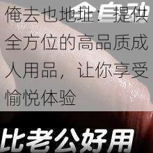 俺去也地址：提供全方位的高品质成人用品，让你享受愉悦体验