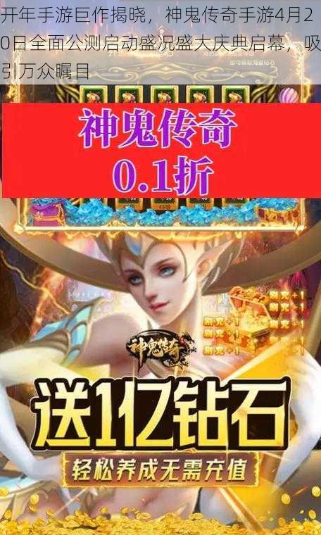 开年手游巨作揭晓，神鬼传奇手游4月20日全面公测启动盛况盛大庆典启幕，吸引万众瞩目