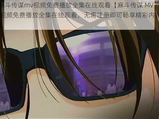 麻斗传谋mv视频免费播放全集在线观看【麻斗传谋 MV 视频免费播放全集在线观看，无需注册即可畅享精彩内容】