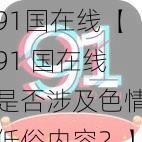 91国在线【91 国在线是否涉及色情低俗内容？】