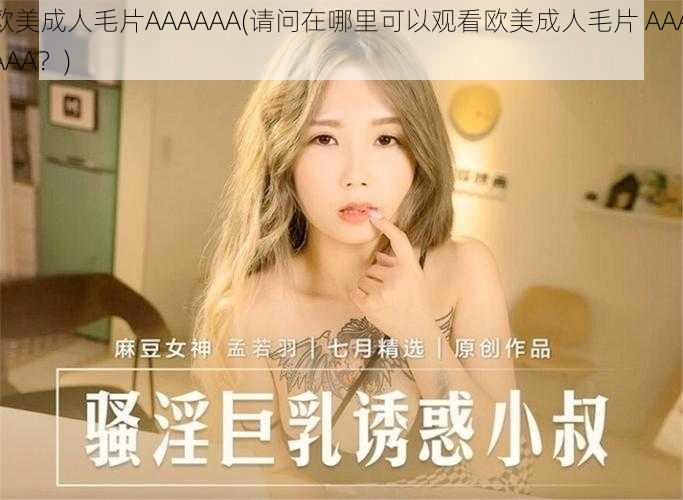 欧美成人毛片AAAAAA(请问在哪里可以观看欧美成人毛片 AAAAAA？)