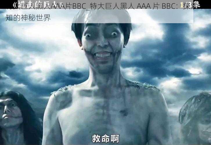 特大巨人黑人AAA片BBC_特大巨人黑人 AAA 片 BBC：探索未知的神秘世界