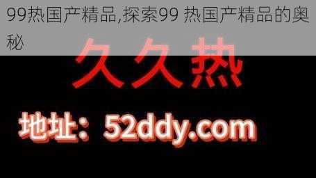 99热国产精品,探索99 热国产精品的奥秘