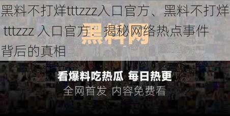 黑料不打烊tttzzz入口官方、黑料不打烊 tttzzz 入口官方：揭秘网络热点事件背后的真相