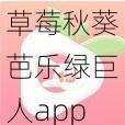 草莓秋葵芭乐绿巨人app聚合最新—如何下载草莓秋葵芭乐绿巨人 app 聚合最新版本？