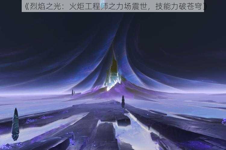 《烈焰之光：火炬工程师之力场震世，技能力破苍穹》