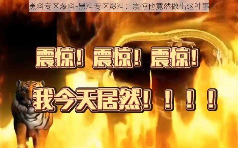 黑料专区爆料-黑料专区爆料：震惊他竟然做出这种事