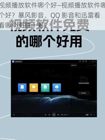 视频播放软件哪个好—视频播放软件哪个好？暴风影音、QQ 影音和迅雷看看哪个更胜一筹？