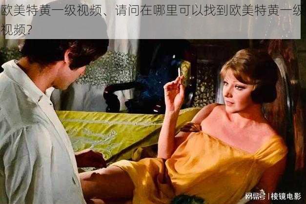 欧美特黄一级视频、请问在哪里可以找到欧美特黄一级视频？