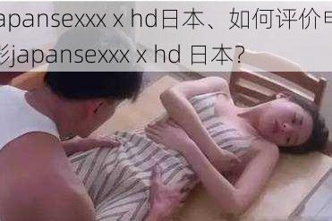 japansexxxⅹhd日本、如何评价电影japansexxxⅹhd 日本？