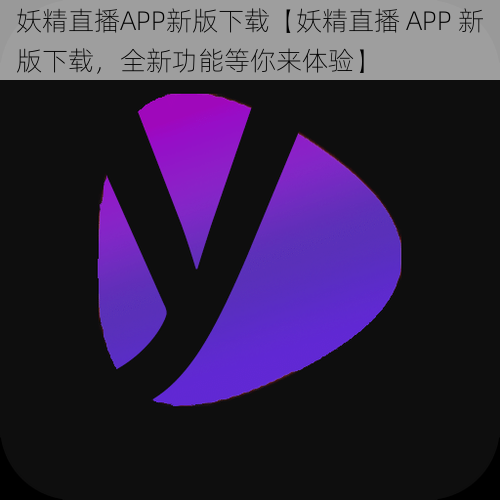 妖精直播APP新版下载【妖精直播 APP 新版下载，全新功能等你来体验】