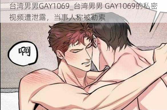 台湾男男GAY1069_台湾男男 GAY1069的私密视频遭泄露，当事人称被勒索