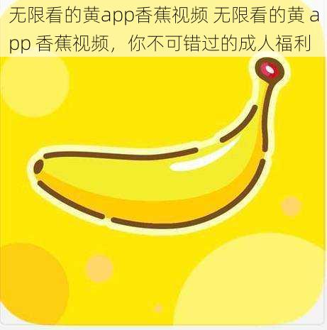 无限看的黄app香蕉视频 无限看的黄 app 香蕉视频，你不可错过的成人福利