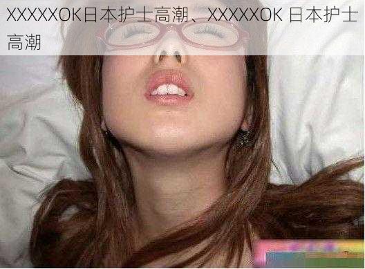 XXXXXOK日本护士高潮、XXXXXOK 日本护士高潮