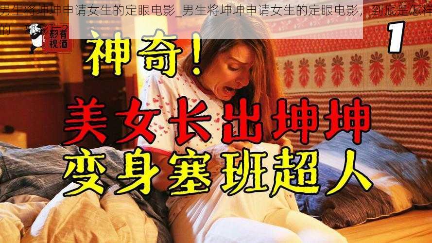 男生将坤坤申请女生的定眼电影_男生将坤坤申请女生的定眼电影，到底是怎样的一部影片？