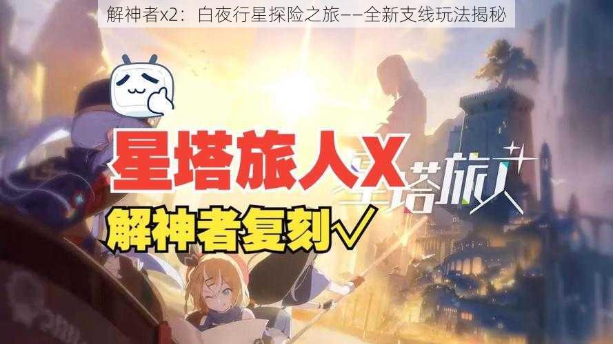 解神者x2：白夜行星探险之旅——全新支线玩法揭秘