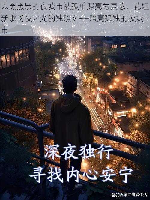 以黑黑黑的夜城市被孤单照亮为灵感，花姐新歌《夜之光的独照》——照亮孤独的夜城市